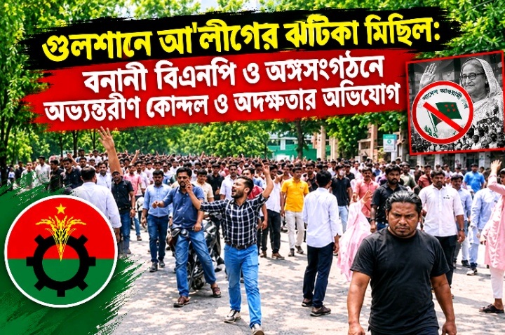 গুলশানে আ'লীগের ঝটিকা মিছিল: বনানী বিএনপি ও অঙ্গসংগঠনে অভ্যন্তরীণ কোন্দল ও অদক্ষতার অভিযোগ